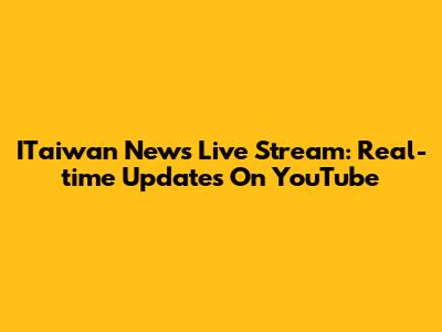 ITaiwan News Live Stream: Real-time Updates On YouTube
