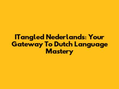 ITangled Nederlands: Your Gateway To Dutch Language Mastery