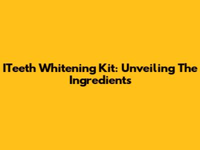 ITeeth Whitening Kit: Unveiling The Ingredients
