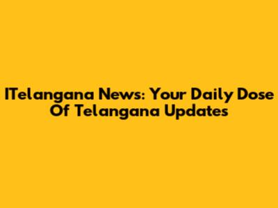 ITelangana News: Your Daily Dose Of Telangana Updates