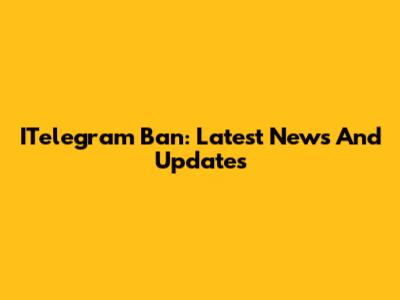 ITelegram Ban: Latest News And Updates