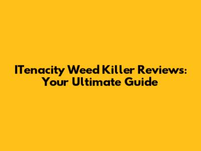ITenacity Weed Killer Reviews: Your Ultimate Guide