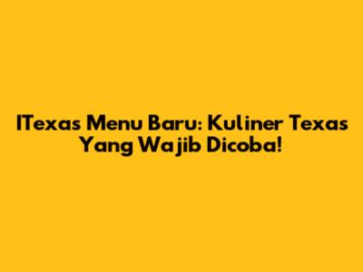 ITexas Menu Baru: Kuliner Texas Yang Wajib Dicoba!