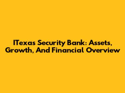 ITexas Security Bank: Assets, Growth, And Financial Overview
