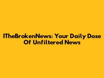 ITheBrokenNews: Your Daily Dose Of Unfiltered News