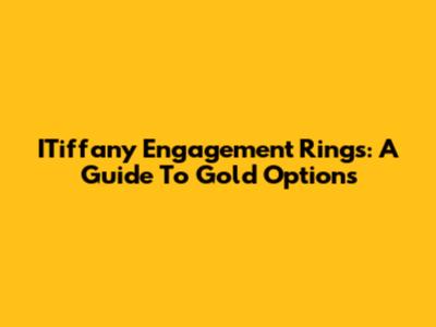 ITiffany Engagement Rings: A Guide To Gold Options