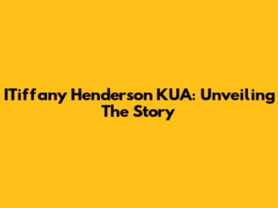 ITiffany Henderson KUA: Unveiling The Story