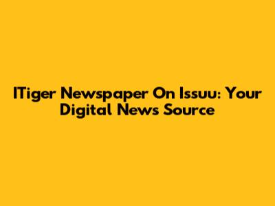 ITiger Newspaper On Issuu: Your Digital News Source