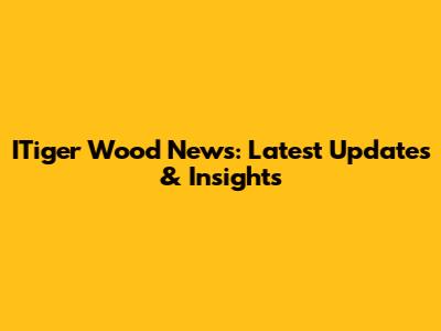 ITiger Wood News: Latest Updates & Insights