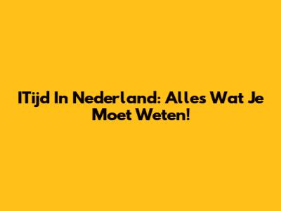 ITijd In Nederland: Alles Wat Je Moet Weten!