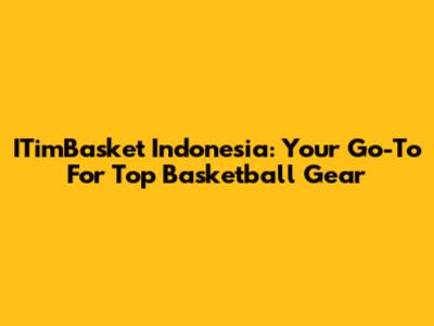 ITimBasket Indonesia: Your Go-To For Top Basketball Gear