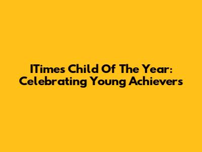 ITime's Child Of The Year: Celebrating Young Achievers