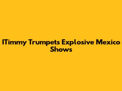 ITimmy Trumpet's Explosive Mexico Shows