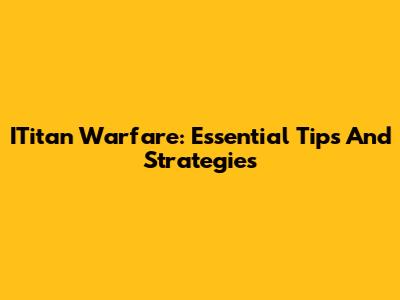 ITitan Warfare: Essential Tips And Strategies