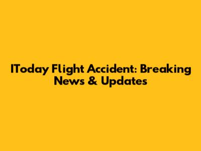 IToday Flight Accident: Breaking News & Updates