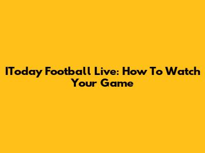 IToday Football Live: How To Watch Your Game