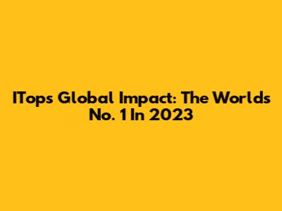 ITop's Global Impact: The World's No. 1 In 2023