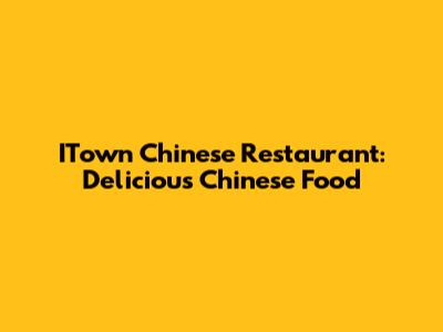 ITown Chinese Restaurant: Delicious Chinese Food