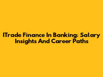 ITrade Finance In Banking: Salary Insights And Career Paths