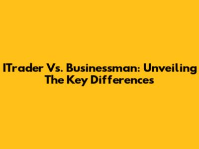 ITrader Vs. Businessman: Unveiling The Key Differences