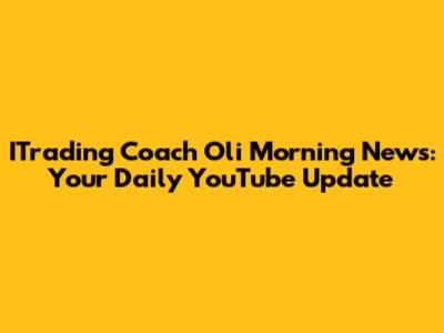 ITrading Coach Oli Morning News: Your Daily YouTube Update