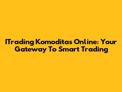 ITrading Komoditas Online: Your Gateway To Smart Trading
