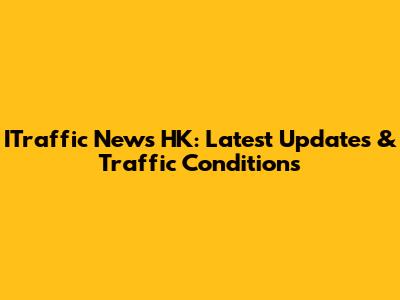 ITraffic News HK: Latest Updates & Traffic Conditions