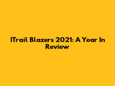 ITrail Blazers 2021: A Year In Review
