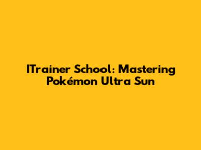 ITrainer School: Mastering Pokémon Ultra Sun