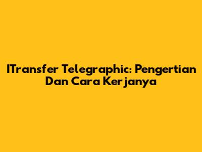 ITransfer Telegraphic: Pengertian Dan Cara Kerjanya