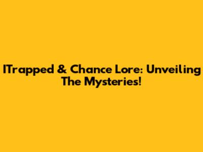 ITrapped & Chance Lore: Unveiling The Mysteries!