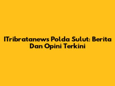 ITribratanews Polda Sulut: Berita Dan Opini Terkini