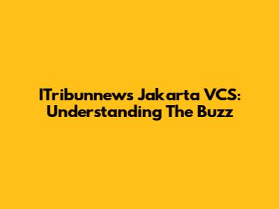 ITribunnews Jakarta VCS: Understanding The Buzz