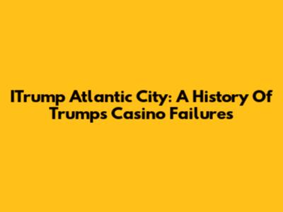 ITrump Atlantic City: A History Of Trump's Casino Failures