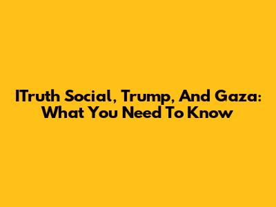 ITruth Social, Trump, And Gaza: What You Need To Know