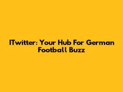 ITwitter: Your Hub For German Football Buzz