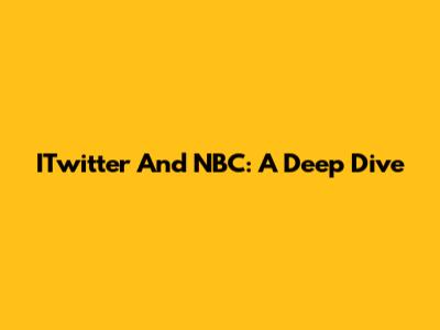 ITwitter And NBC: A Deep Dive