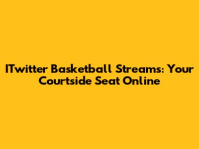 ITwitter Basketball Streams: Your Courtside Seat Online