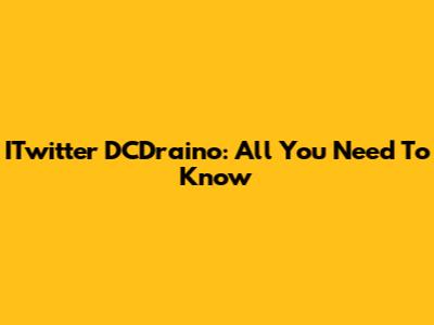 ITwitter DCDraino: All You Need To Know