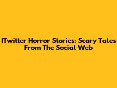 ITwitter Horror Stories: Scary Tales From The Social Web