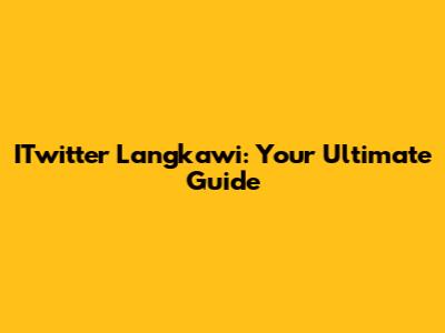 ITwitter Langkawi: Your Ultimate Guide