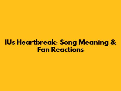 IU's Heartbreak: Song Meaning & Fan Reactions