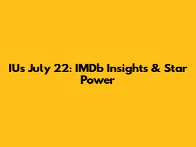 IU's July 22: IMDb Insights & Star Power
