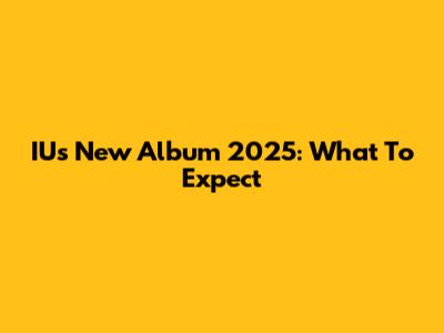 IU's New Album 2025: What To Expect