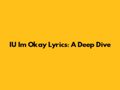 IU "I'm Okay" Lyrics: A Deep Dive