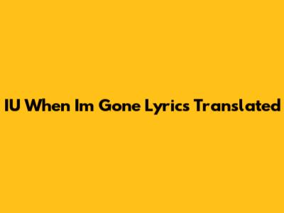 IU "When I'm Gone" Lyrics Translated