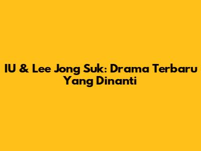 IU & Lee Jong Suk: Drama Terbaru Yang Dinanti