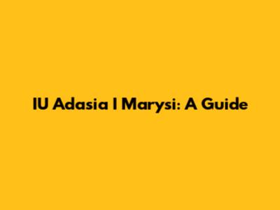 IU Adasia I Marysi: A Guide