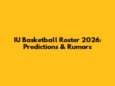 IU Basketball Roster 2026: Predictions & Rumors