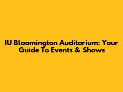 IU Bloomington Auditorium: Your Guide To Events & Shows